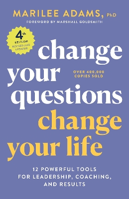 Change Your Questions, Change Your Life, 4th Edition: 12 Powerful Tools for Leadership, Coaching, and Choice  book