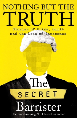 Nothing But The Truth: Stories of Crime, Guilt and the Loss of Innocence by The Secret Barrister