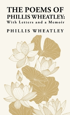 The Poems of Phillis Wheatley: With Letters and a Memoir: With Letters and a Memoir By: Phillis Wheatley by Phillis Wheatley