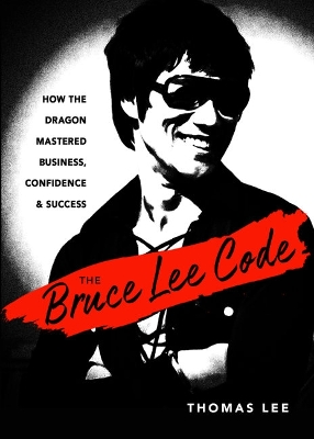 The Bruce Lee Code: How the Dragon Mastered Business, Confidence, and Success book