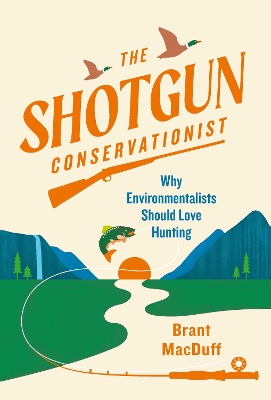The Shotgun Conservationist: Why Environmentalists Should Love Hunting book