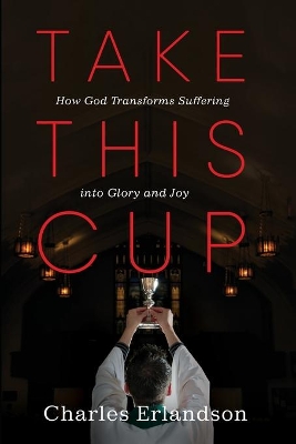 Take This Cup: How God Transforms Suffering Into Glory and Joy book