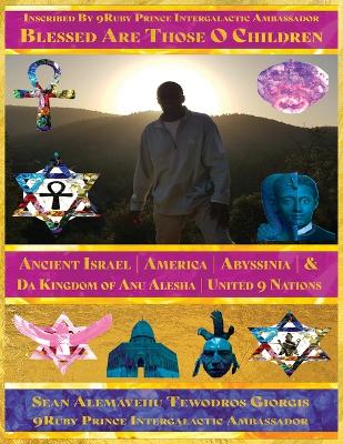 Blessed Are Those O Children of Ancient Israel America Abyssinia Presented by Da 9uby Prince Intergalactic Ambassador Da Prince President: Giorgis Da 9mind Architect Intergalactic City of 7mecca Giorgis Washataw District of Qaddisin Kingdom of Anu Alesha United 9 Nations by Sean Alemayehu Tewodros Giorgis