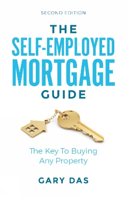 The Self-Employed Mortgage Guide: The Key To Buying Any Property by Gary Das