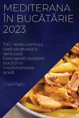 Mediterana în bucătărie 2023: 100+ rețete pentru o viață sănătoasă și delicioasă. Descoperiți secretele bucătăriei mediteraneene acasă book