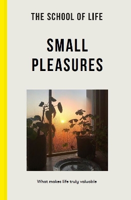 The School of Life: Small Pleasures: what makes life truly valuable by The School of Life