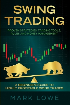 Swing Trading: A Beginner's Guide to Highly Profitable Swing Trades - Proven Strategies, Trading Tools, Rules, and Money Management by Mark Lowe
