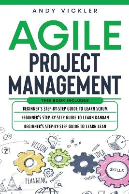 Agile Project Management: This book includes: Beginner's step by step guide to Learn Scrum + Beginner's step by step guide to Learn Kanban + Beginner's step by step guide to Learn Lean book