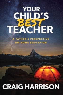 Your Child's Best Teacher: A Father's Perspective on Home Education by Craig Harrison