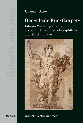 Der 'ideale Kunstkörpe': Johann Wolfgang Goethe als Sammler von Druckgraphiken und Zeichnungen book