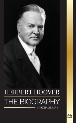 Herbert Hoover: The biography of a Humanitarian President and his Extraordinary Life book