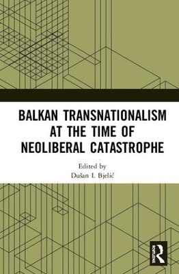Balkan Transnationalism at the Time of Neoliberal Catastrophe book