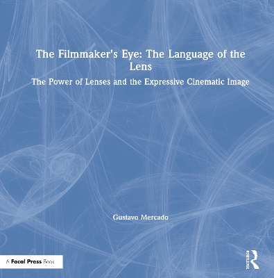 The Filmmaker's Eye: The Language of the Lens: The Power of Lenses and the Expressive Cinematic Image book