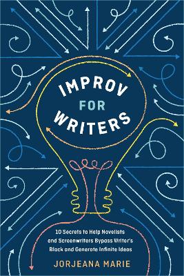 Improv for Writers: 10 Secrets to Help Novelists and Screenwriters Bypass Writer's Block and Generate Infinite Ideas book