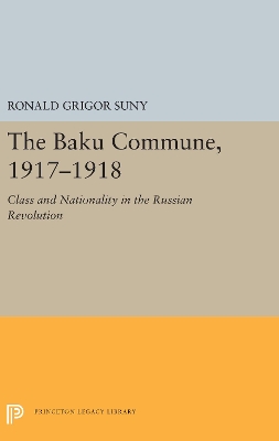 The Baku Commune, 1917-1918: Class and Nationality in the Russian Revolution by Ronald Grigor Suny