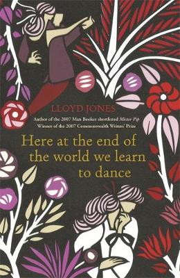 Here at the End of the World We Learn to Dance by Lloyd Jones