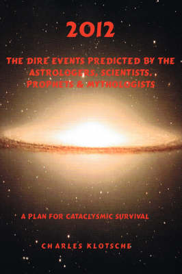 2012 the Dire Events Predicted by Astrologers, Scientists, Prophets & Mythologists book