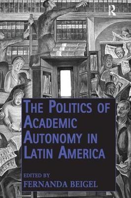 The Politics of Academic Autonomy in Latin America by Fernanda Beigel