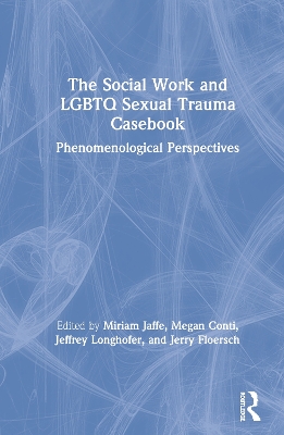 The Social Work and LGBTQ Sexual Trauma Casebook: Phenomenological Perspectives by Miriam Jaffe