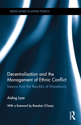 Decentralisation and the Management of Ethnic Conflict: Lessons from the Republic of Macedonia by Aisling Lyon