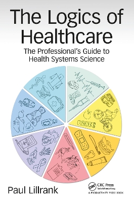 The The Logics of Healthcare: The Professional’s Guide to Health Systems Science by Paul Lillrank
