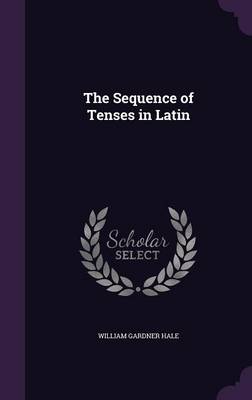 The Sequence of Tenses in Latin by William Gardner Hale