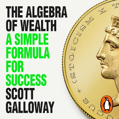 The Algebra of Wealth: A Simple Formula for Success by Scott Galloway