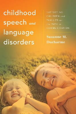 Childhood Speech and Language Disorders: Supporting Children and Families on the Path to Communication by Suzanne M. Ducharme