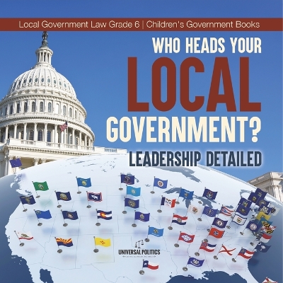 Who Heads Your Local Government?: Leadership Detailed Local Government Law Grade 6 Children's Government Books by Universal Politics