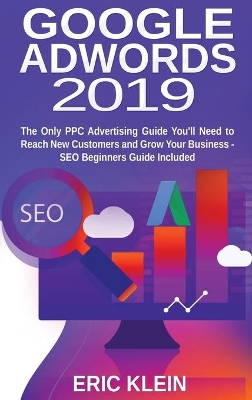 Google AdWords 2019: The Only PPC Advertising Guide You'll Need to Reach New Customers and Grow Your Business - SEO Beginners Guide Included by Eric Klein