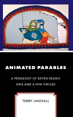 Animated Parables: A Pedagogy of Seven Deadly Sins and a Few Virtues by Terry Lindvall