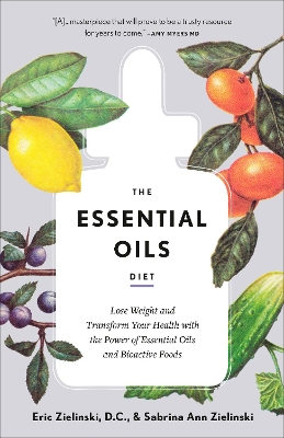The Essential Oils Diet: Lose Weight and Transform Your Health with the Power of Essential Oils and Bioactive Foods  by Eric Zielinski