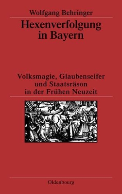 Hexenverfolgung in Bayern: Volksmagie, Glaubenseifer Und Staatsräson in Der Frühen Neuzeit book