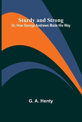 Sturdy and Strong; Or, How George Andrews Made His Way book