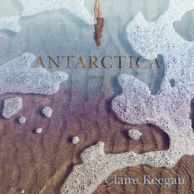 Antarctica: Stories by Claire Keegan