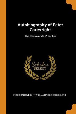 Autobiography of Peter Cartwright: The Backwoods Preacher by Peter Cartwright