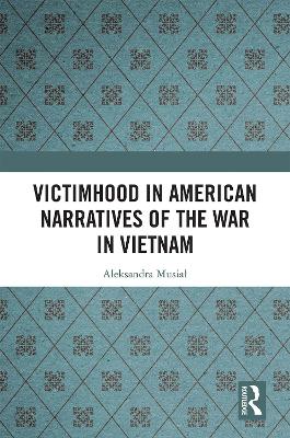 Victimhood in American Narratives of the War in Vietnam by Aleksandra Musiał