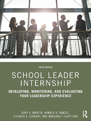 School Leader Internship: Developing, Monitoring, and Evaluating Your Leadership Experience by Gary E. Martin