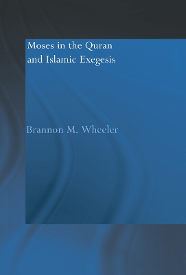 Moses in the Qur'an and Islamic Exegesis by Brannon M. Wheeler