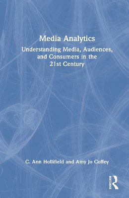 Media Analytics: Understanding Media, Audiences, and Consumers in the 21st Century by C. Ann Hollifield