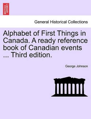 Alphabet of First Things in Canada. a Ready Reference Book of Canadian Events ... Third Edition. book