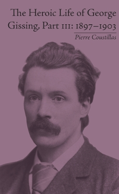 The Heroic Life of George Gissing, Part III: 1897–1903 by Pierre Coustillas