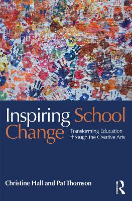 Inspiring School Change: Transforming Education through the Creative Arts by Christine Hall