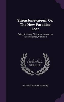 Shenstone-green, Or, The New Paradise Lost: Being A History Of Human Nature: In Three Volumes, Volume 1 by MR Pratt (Samuel Jackson)
