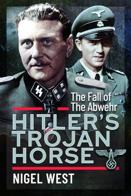 Hitler's Trojan Horse: The Fall of the Abwehr, 1943-1945 book