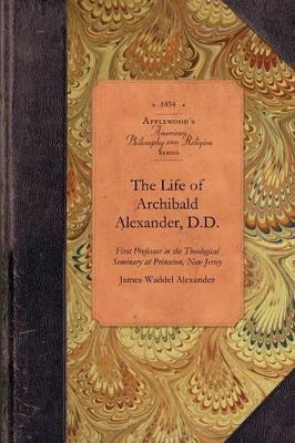 The Life of Archibald Alexander, D.D.: First Professor in the Theological Seminary at Princeton, New Jersey book