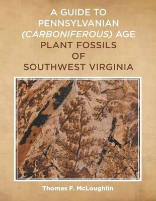 Guide to Pennsylvanian (Carboniferous) Age Plant Fossils of Southwest Virginia by Thomas F McLoughlin