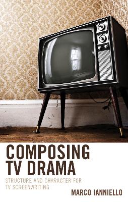 Composing TV Drama: Structure and Character for TV Screenwriting book