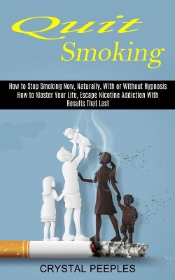 Quit Smoking: How to Master Your Life, Escape Nicotine Addiction With Results That Last (How to Stop Smoking Now, Naturally, With or Without Hypnosis) book
