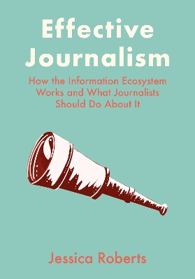 Effective Journalism: How the Information Ecosystem Works and What Journalists Should Do About It book